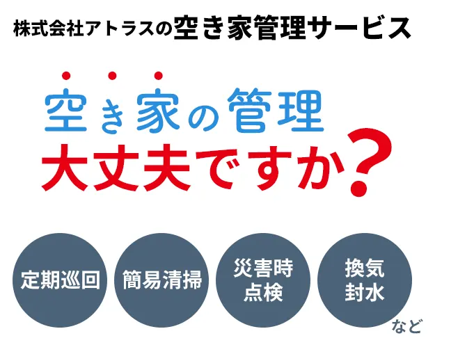 空き家の管理大丈夫ですか？株式会社アトラスの空き家管理サービス（定期巡回、簡易清掃、災害時点検、換気・封水など）